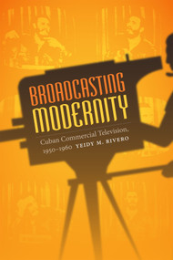 Broadcasting Modernity (Cuban Commercial Television, 1950-1960) by Yeidy M. Rivero, 9780822358718