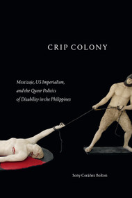 Crip Colony (Mestizaje, US Imperialism, and the Queer Politics of Disability in the Philippines) by Sony Coráñez Bolton, 9781478019565