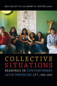 Collective Situations (Readings in Contemporary Latin American Art, 1995-2010) by Bill Kelley Jr., Grant  H. Kester, 9780822369417