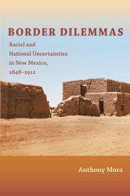 Border Dilemmas (Racial and National Uncertainties in New Mexico, 1848-1912) by Anthony P. Mora, 9780822347972