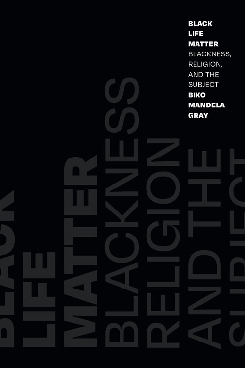 Black Life Matter (Blackness, Religion, and the Subject) by Biko Mandela Gray, 9781478014843