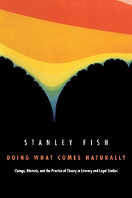 Doing What Comes Naturally (Change, Rhetoric, and the Practice of Theory in Literary & Legal Studies) by Stanley Fish, 9780822309956