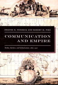 Communication and Empire (Media, Markets, and Globalization, 1860-1930) by Dwayne R. Winseck, Robert M. Pike, 9780822339281