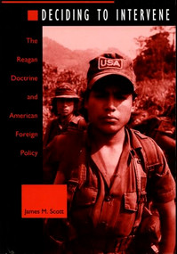 Deciding to Intervene (The Reagan Doctrine and American Foreign Policy) by James M. Scott, 9780822317890