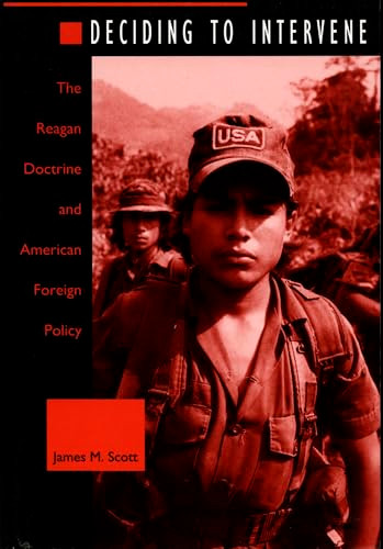Deciding to Intervene (The Reagan Doctrine and American Foreign Policy) by James M. Scott, 9780822317890