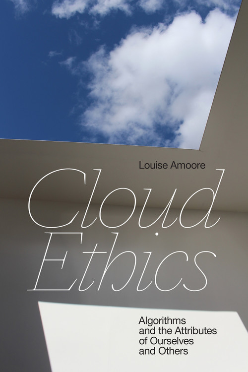 Cloud Ethics (Algorithms and the Attributes of Ourselves and Others) by Louise Amoore, 9781478008316