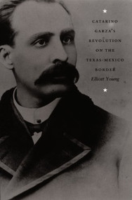 Catarino Garza's Revolution on the Texas-Mexico Border by Elliott Young, 9780822333203