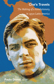 Che's Travels (The Making of a Revolutionary in 1950s Latin America) by Paulo Drinot, 9780822347675
