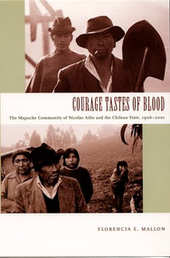 Courage Tastes of Blood (The Mapuche Community of Nicolás Ailío and the Chilean State, 1906-2001) by Florencia E. Mallon, 9780822335740