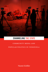 Channeling the State (Community Media and Popular Politics in Venezuela) by Naomi Schiller, 9781478001447
