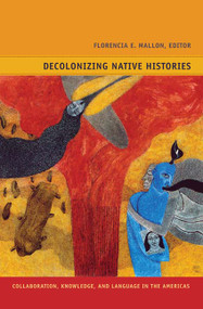 Decolonizing Native Histories (Collaboration, Knowledge, and Language in the Americas) by Florencia E. Mallon, Gladys McCormick, 9780822351528