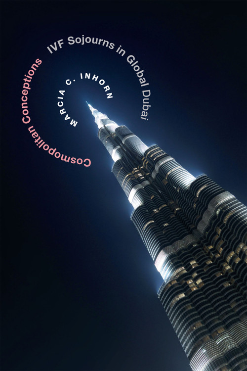 Cosmopolitan Conceptions (IVF Sojourns in Global Dubai) by Marcia C. Inhorn, 9780822359333