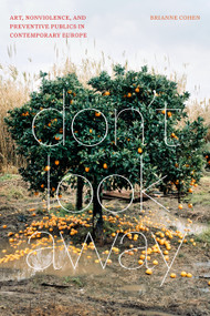 Don't Look Away (Art, Nonviolence, and Preventive Publics in Contemporary Europe) by Brianne Cohen, 9781478019466