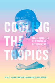 Cooling the Tropics (Ice, Indigeneity, and Hawaiian Refreshment) - 9781478019190 by Hi'ilei Julia Kawehipuaakahaopulani Hobart, 9781478019190