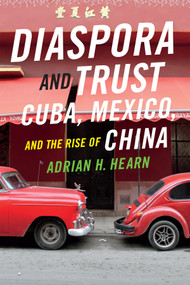 Diaspora and Trust (Cuba, Mexico, and the Rise of China) by Adrian H. Hearn, 9780822360735