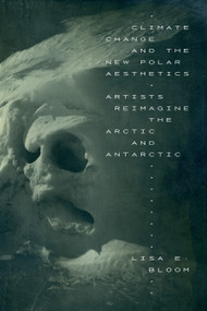 Climate Change and the New Polar Aesthetics (Artists Reimagine the Arctic and Antarctic) by Lisa E. Bloom, 9781478023241