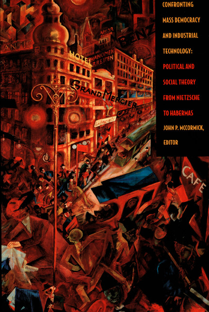 Confronting Mass Democracy and Industrial Technology (Political and Social Theory from Nietzsche to Habermas) by John P. McCormick, 9780822327882