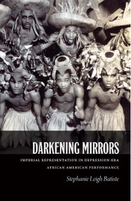Darkening Mirrors (Imperial Representation in Depression-Era African American Performance) by Stephanie Leigh Batiste, 9780822349235