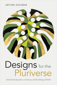 Designs for the Pluriverse (Radical Interdependence, Autonomy, and the Making of Worlds) by Arturo Escobar, 9780822371052