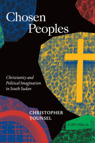 Chosen Peoples (Christianity and Political Imagination in South Sudan) by Christopher Tounsel, 9781478011767