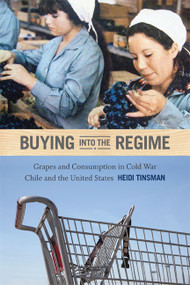 Buying into the Regime (Grapes and Consumption in Cold War Chile and the United States) by Heidi Tinsman, 9780822355359