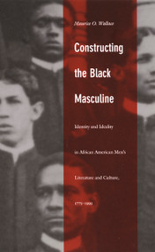 Constructing the Black Masculine (Identity and Ideality in African American Men's Literature and Culture, 1775-1995) by Maurice O. Wallace, 9780822328698