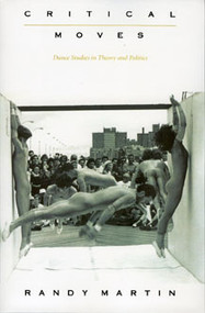 Critical Moves (Dance Studies in Theory and Politics) by Randy Martin, 9780822322191