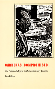Cárdenas Compromised (The Failure of Reform in Postrevolutionary Yucatán) by Ben Fallaw, 9780822327677