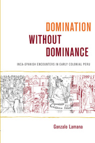 Domination without Dominance (Inca-Spanish Encounters in Early Colonial Peru) by Gonzalo Lamana, 9780822343110
