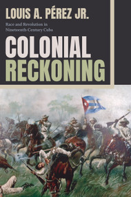 Colonial Reckoning (Race and Revolution in Nineteenth-Century Cuba) by Louis A Pérez, 9781478032007