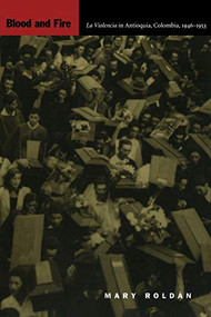 Blood and Fire (La Violencia in Antioquia, Colombia, 1946-1953) by Mary Roldán, 9780822329183