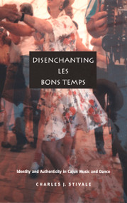 Disenchanting Les Bons Temps (Identity and Authenticity in Cajun Music and Dance) by Charles J. Stivale, 9780822330202