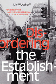 Disordering the Establishment (Participatory Art and Institutional Critique in France, 1958-1981) by Lily Woodruff, 9781478008446