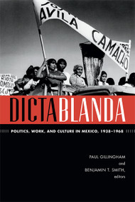 Dictablanda (Politics, Work, and Culture in Mexico, 1938-1968) by Paul Gillingham, Benjamin T. Smith, 9780822356370