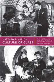 Culture of Class (Radio and Cinema in the Making of a Divided Argentina, 1920-1946) by Matthew B. Karush, 9780822352648