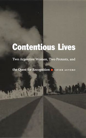 Contentious Lives (Two Argentine Women, Two Protests, and the Quest for Recognition) by Javier Auyero, 9780822331155