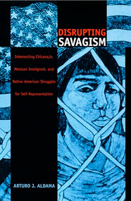 Disrupting Savagism (Intersecting Chicana/o, Mexican Immigrant, and Native American Struggles for Self-Representation) by Arturo J. Aldama, 9780822327486