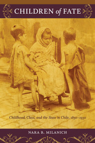 Children of Fate (Childhood, Class, and the State in Chile, 1850-1930) by Nara B. Milanich, 9780822345749