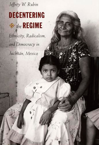 Decentering the Regime (Ethnicity, Radicalism, and Democracy in Juchitán, Mexico) by Jeffrey W. Rubin, 9780822320630