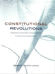 Constitutional Revolutions (Pragmatism and the Role of Judicial Review in American Constitutionalism) by Robert Justin Lipkin, 9780822324294