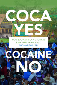 Coca Yes, Cocaine No (How Bolivia's Coca Growers Reshaped Democracy) by Thomas Grisaffi, 9781478002970