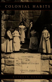 Colonial Habits (Convents and the Spiritual Economy of Cuzco, Peru) by Kathryn Burns, 9780822322917