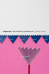 Dragging Away (Queer Abstraction in Contemporary Art) by Lex Morgan Lancaster, 9781478016045