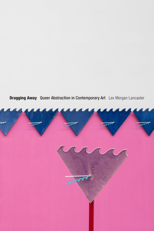 Dragging Away (Queer Abstraction in Contemporary Art) by Lex Morgan Lancaster, 9781478016045