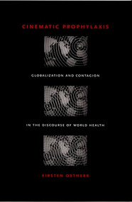 Cinematic Prophylaxis (Globalization and Contagion in the Discourse of World Health) by Kirsten Ostherr, 9780822336488