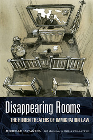 Disappearing Rooms (The Hidden Theaters of Immigration Law) by Michelle Castañeda, Molly Crabapple, 9781478019633
