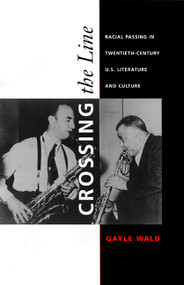 Crossing the Line (Racial Passing in Twentieth-Century U.S. Literature and Culture) by Gayle Wald, 9780822325154