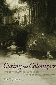 Curing the Colonizers (Hydrotherapy, Climatology, and French Colonial Spas) by Eric T. Jennings, 9780822338222
