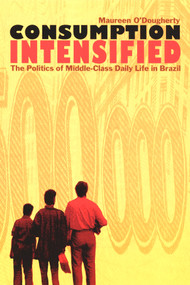 Consumption Intensified (The Politics of Middle-Class Daily Life in Brazil) by Maureen O'Dougherty, 9780822328940
