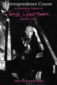 Correspondence Course (An Epistolary History of Carolee Schneemann and Her Circle) by Kristine Stiles, Carolee Schneemann, 9780822345114